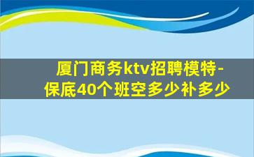 厦门商务ktv招聘模特-保底40个班空多少补多少